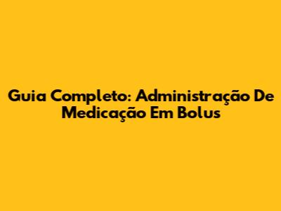Guia Completo: Administração De Medicação Em Bolus