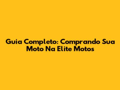 Guia Completo: Comprando Sua Moto Na Elite Motos