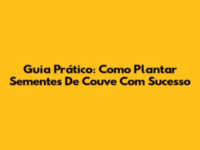 Guia Prático: Como Plantar Sementes De Couve Com Sucesso