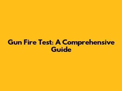 Gun Fire Test: A Comprehensive Guide