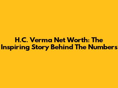 H.C. Verma Net Worth: The Inspiring Story Behind The Numbers