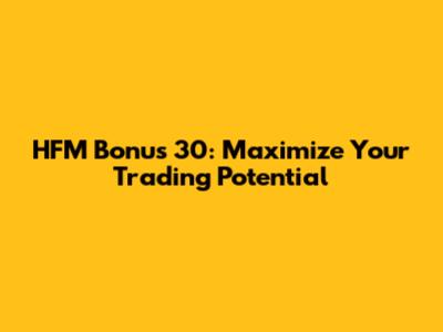 HFM Bonus 30: Maximize Your Trading Potential