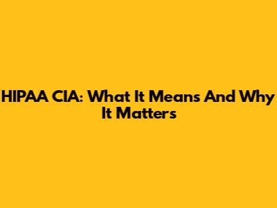 HIPAA CIA: What It Means And Why It Matters