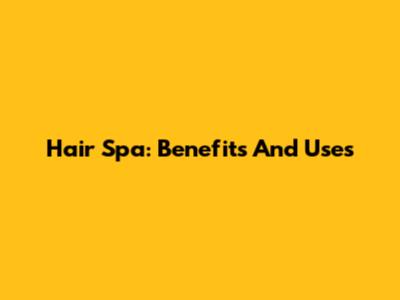 Hair Spa: Benefits And Uses