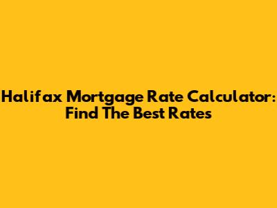Halifax Mortgage Rate Calculator: Find The Best Rates