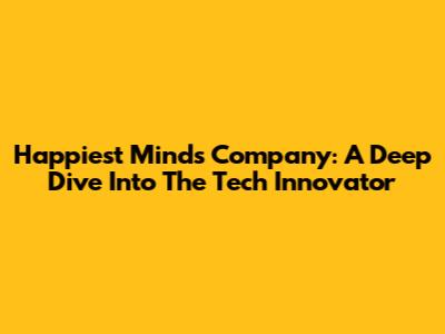 Happiest Minds Company: A Deep Dive Into The Tech Innovator