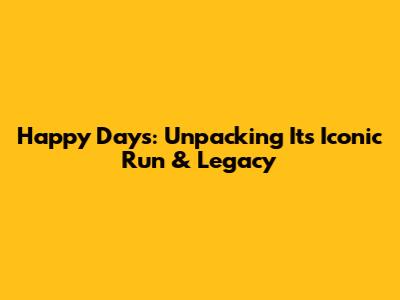 Happy Days: Unpacking Its Iconic Run & Legacy