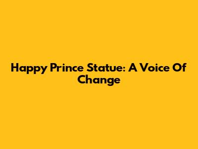 Happy Prince Statue: A Voice Of Change