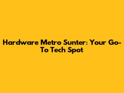 Hardware Metro Sunter: Your Go-To Tech Spot