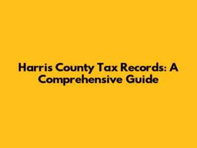 Harris County Tax Records: A Comprehensive Guide
