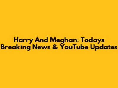 Harry And Meghan: Today's Breaking News & YouTube Updates