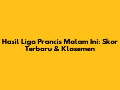 Hasil Liga Prancis Malam Ini: Skor Terbaru & Klasemen