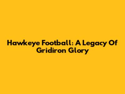 Hawkeye Football: A Legacy Of Gridiron Glory