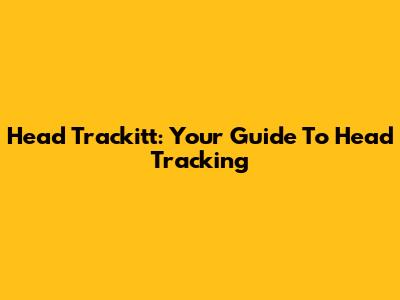 Head Trackitt: Your Guide To Head Tracking