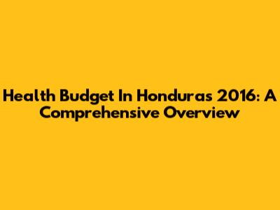 Health Budget In Honduras 2016: A Comprehensive Overview
