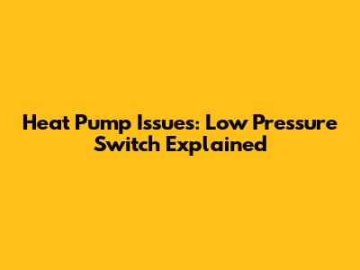 Heat Pump Issues: Low Pressure Switch Explained
