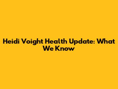Heidi Voight Health Update: What We Know