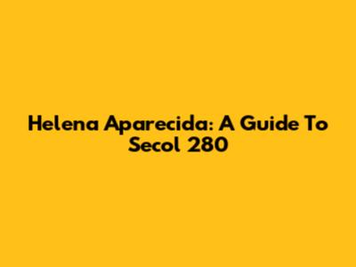 Helena Aparecida: A Guide To Secol 280