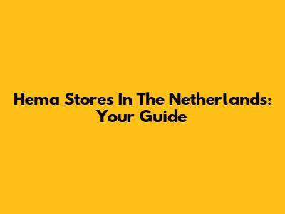 Hema Stores In The Netherlands: Your Guide
