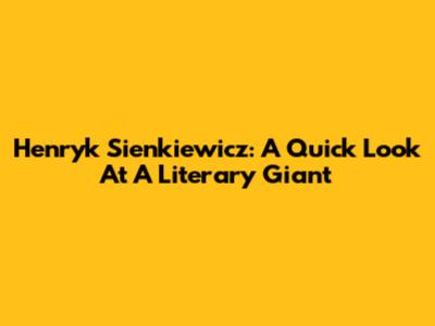 Henryk Sienkiewicz: A Quick Look At A Literary Giant