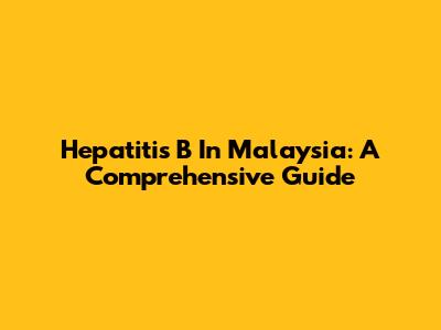 Hepatitis B In Malaysia: A Comprehensive Guide