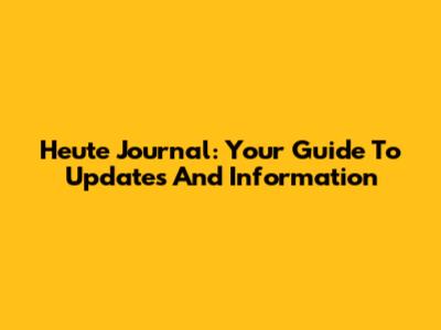 Heute Journal: Your Guide To Updates And Information