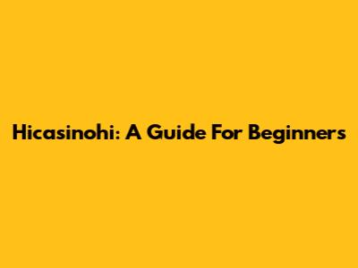 Hicasinohi: A Guide For Beginners