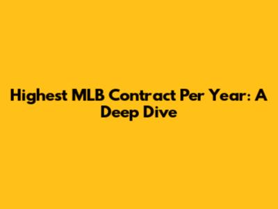 Highest MLB Contract Per Year: A Deep Dive