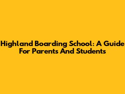 Highland Boarding School: A Guide For Parents And Students