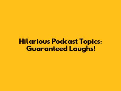 Hilarious Podcast Topics: Guaranteed Laughs!