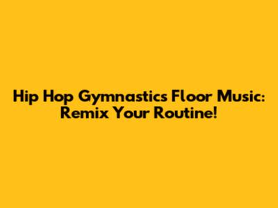 Hip Hop Gymnastics Floor Music: Remix Your Routine!