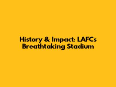 History & Impact: LAFC's Breathtaking Stadium