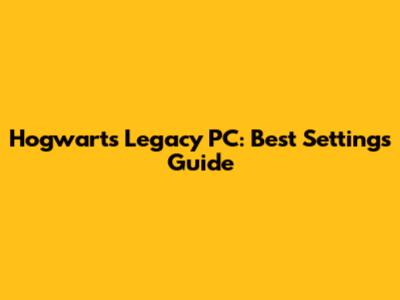 Hogwarts Legacy PC: Best Settings Guide