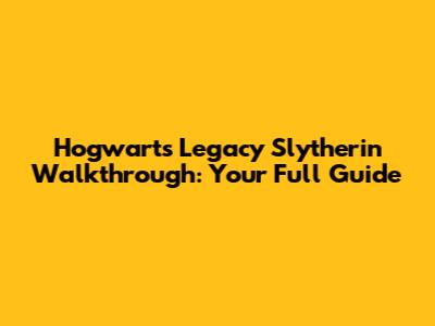 Hogwarts Legacy Slytherin Walkthrough: Your Full Guide