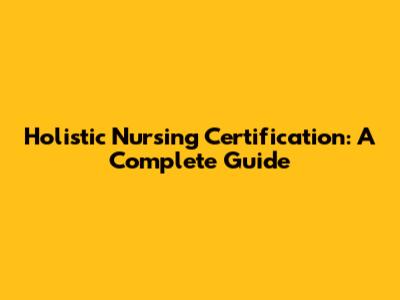 Holistic Nursing Certification: A Complete Guide