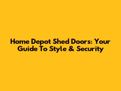 Home Depot Shed Doors: Your Guide To Style & Security