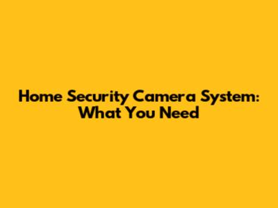 Home Security Camera System: What You Need