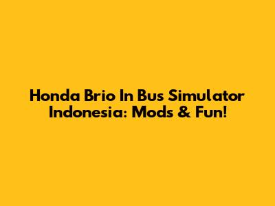 Honda Brio In Bus Simulator Indonesia: Mods & Fun!