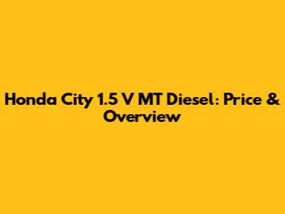 Honda City 1.5 V MT Diesel: Price & Overview