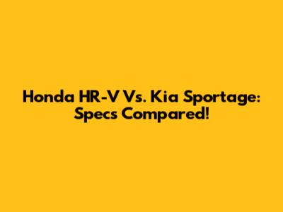 Honda HR-V Vs. Kia Sportage: Specs Compared!
