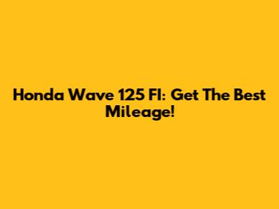Honda Wave 125 FI: Get The Best Mileage!