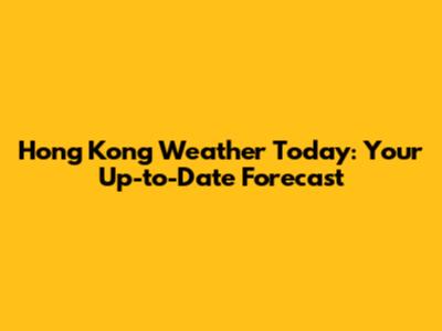 Hong Kong Weather Today: Your Up-to-Date Forecast