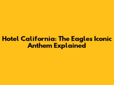 Hotel California: The Eagles' Iconic Anthem Explained