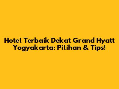 Hotel Terbaik Dekat Grand Hyatt Yogyakarta: Pilihan & Tips!