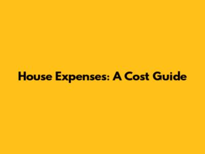 House Expenses: A Cost Guide