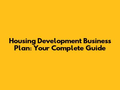 Housing Development Business Plan: Your Complete Guide