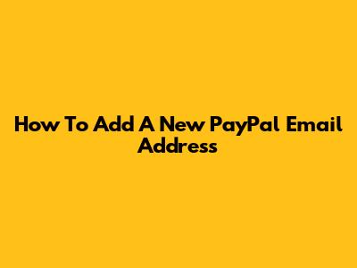 How To Add A New PayPal Email Address