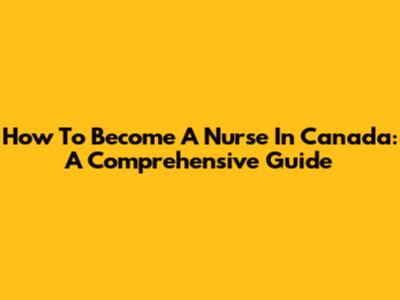 How To Become A Nurse In Canada: A Comprehensive Guide