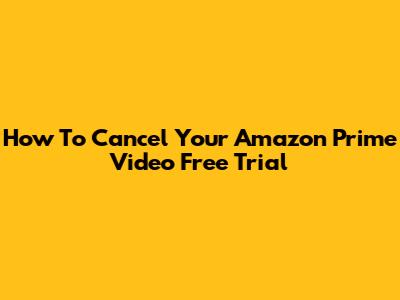 How To Cancel Your Amazon Prime Video Free Trial
