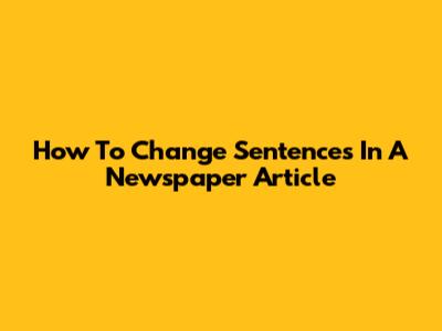 How To Change Sentences In A Newspaper Article